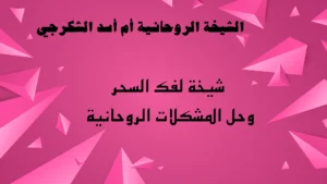 شيخة لفك السحر وحل المشكلات الروحانية