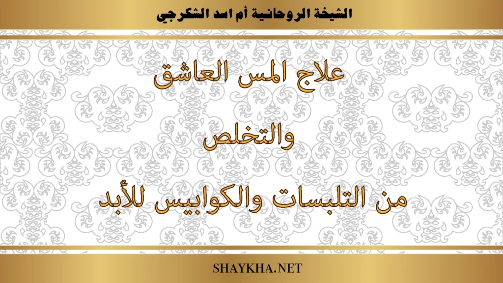 علاج المس العاشق والتخلص من التلبسات والكوابيس للأبد بإشراف الشيخة أم أسد الشكرجي