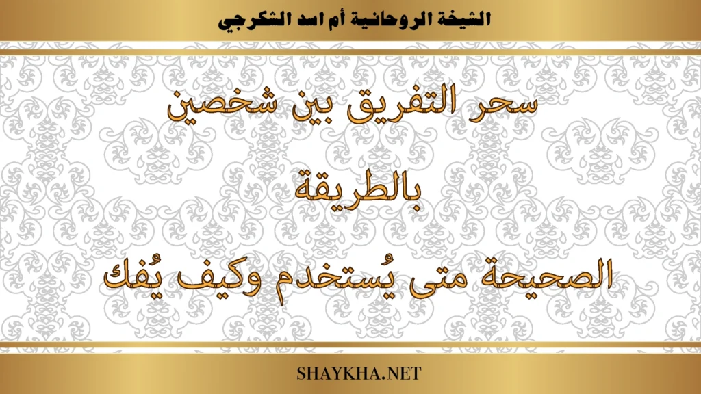 سحر التفريق بين شخصين بالطريقة الصحيحة ومتى يستخدم وكيف يُفك بإشراف الشيخة أم أسد الشكرجي