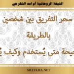 سحر التفريق بين شخصين بالطريقة الصحيحة ومتى يستخدم وكيف يُفك بإشراف الشيخة أم أسد الشكرجي