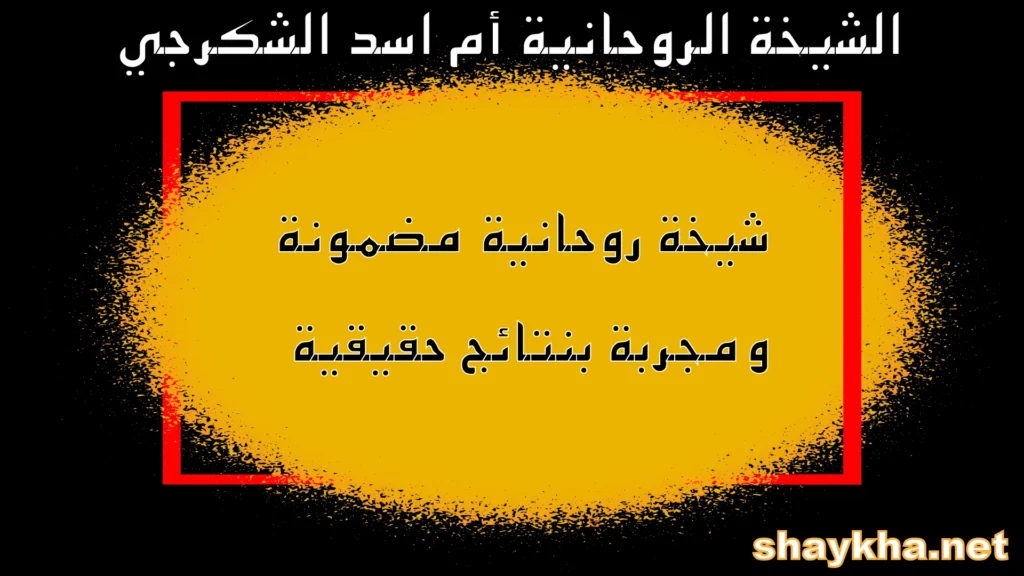 الشيخة الروحانية أم أسد الشكرجي – شيخة روحانية مضمونة ومجربة بنتائج حقيقية