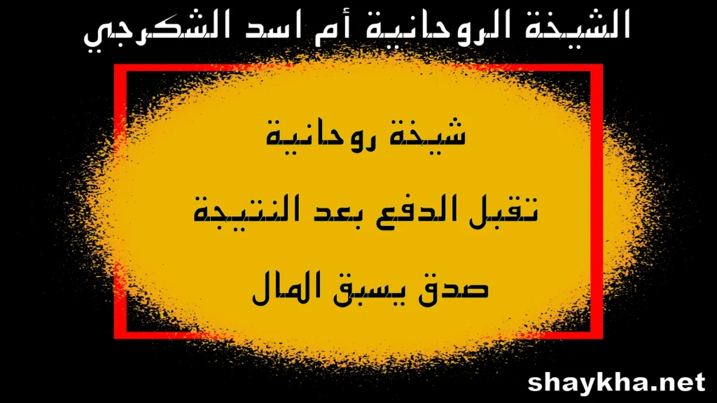 الشيخة الروحانية أم أسد الشكرجي – شيخة روحانية تقبل الدفع بعد النتيجة