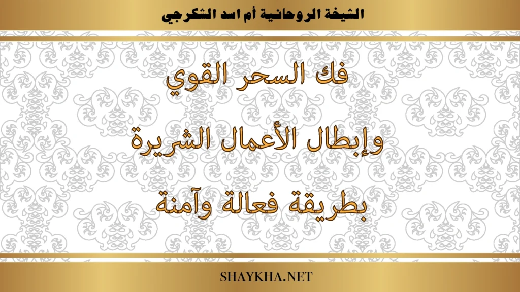فك السحر القوي وإبطال الأعمال الشريرة بطريقة فعالة وآمنة بإشراف الشيخة أم أسد الشكرجي