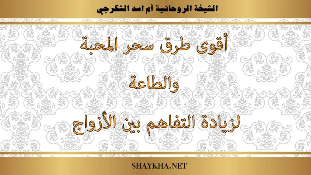 أقوى طرق سحر المحبة والطاعة لزيادة التفاهم بين الأزواج بإشراف الشيخة أم أسد الشكرجي