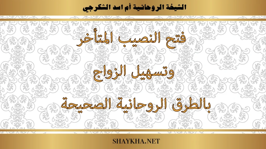 فتح النصيب المتأخر وتسهيل الزواج بالطرق الروحانية الصحيحة بإشراف الشيخة أم أسد الشكرجي