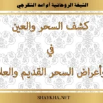 كشف السحر والعين في المنزل وأعراض السحر القديم والعلاج منه بإشراف الشيخة أم أسد الشكرجي