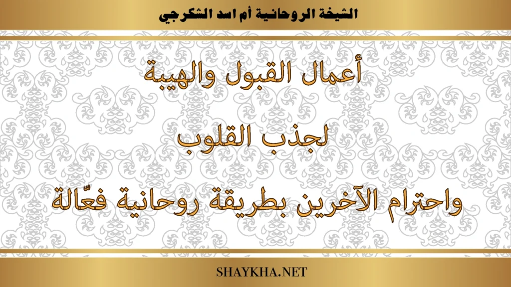 أعمال القبول والهيبة لجذب القلوب واحترام الآخرين بطريقة روحانية فعالة بإشراف الشيخة أم أسد الشكرجي
