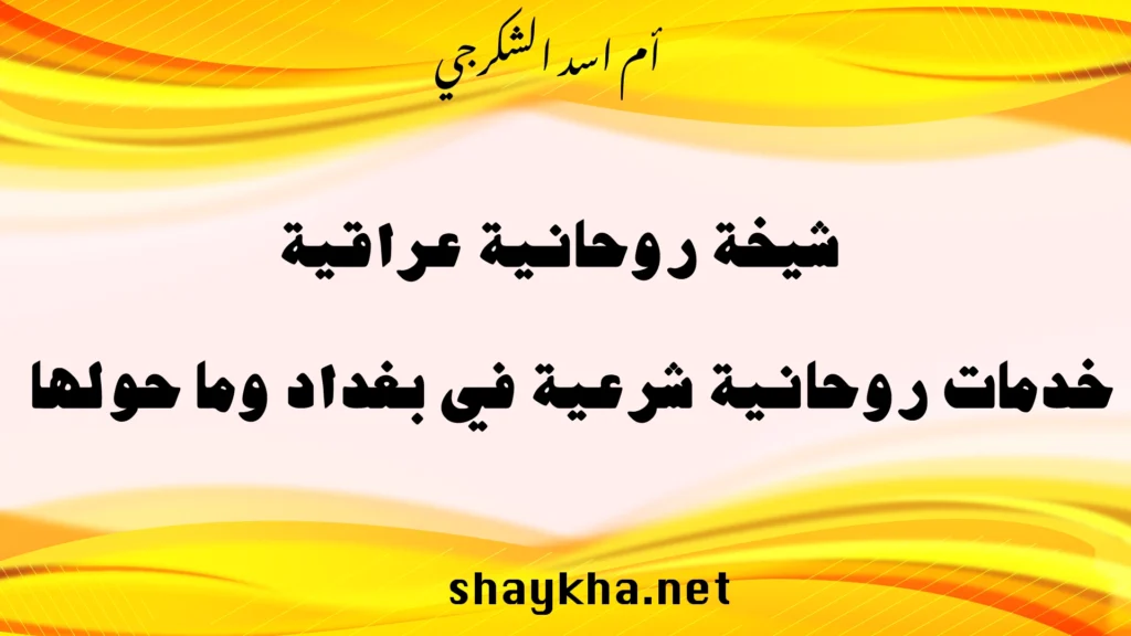 شيخة روحانية عراقية تقدم خدمات روحانية شرعية في بغداد وما حولها بخبرة أم أسد الشكرجي