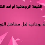شيخة روحانية لحل مشاكل الزواج