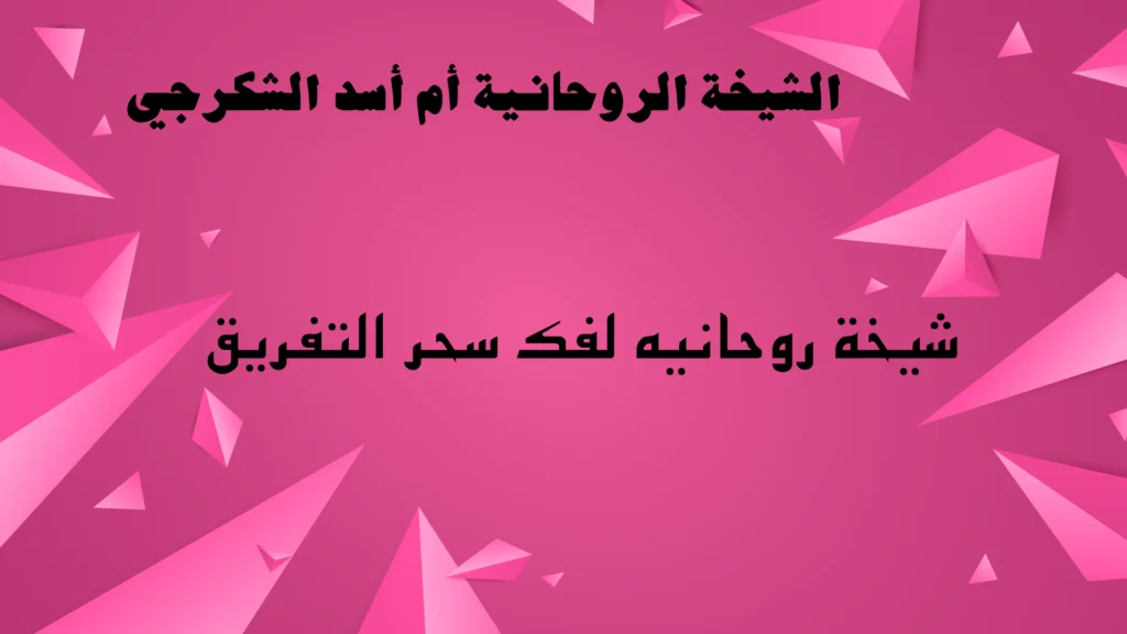 شيخة روحانيه لفك سحر التفريق