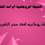 شيخة روحانيه لفك سحر التفريق